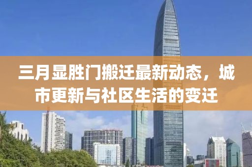 三月顯勝門搬遷最新動(dòng)態(tài)，城市更新與社區(qū)生活的變遷