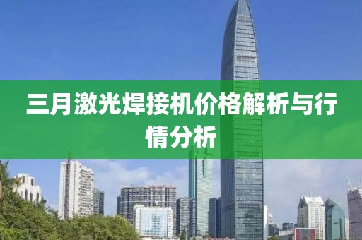 三月激光焊接機價格解析與行情分析