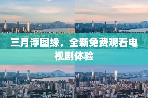 三月浮圖緣，全新免費(fèi)觀看電視劇體驗(yàn)