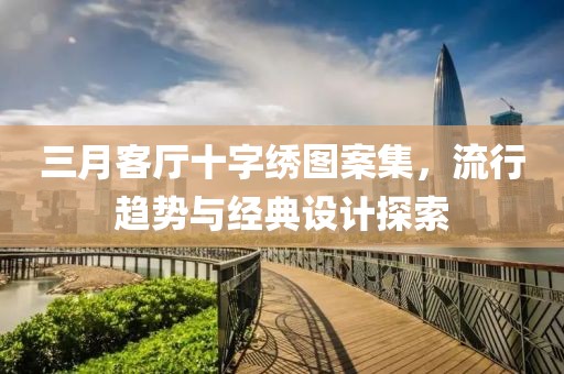 三月客廳十字繡圖案集，流行趨勢(shì)與經(jīng)典設(shè)計(jì)探索