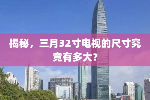 揭秘，三月32寸電視的尺寸究竟有多大？