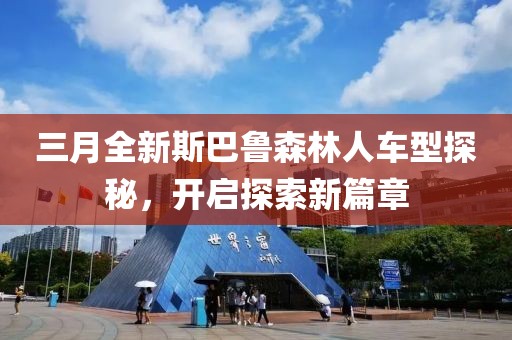 三月全新斯巴魯森林人車型探秘，開啟探索新篇章