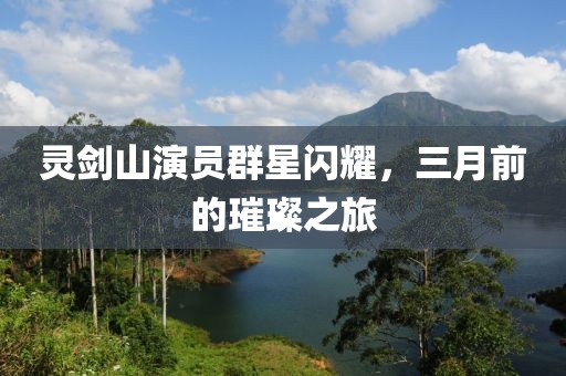 靈劍山演員群星閃耀，三月前的璀璨之旅
