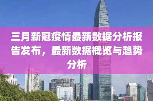 三月新冠疫情最新數(shù)據(jù)分析報(bào)告發(fā)布，最新數(shù)據(jù)概覽與趨勢(shì)分析