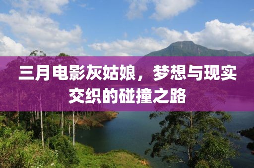 三月電影灰姑娘，夢(mèng)想與現(xiàn)實(shí)交織的碰撞之路