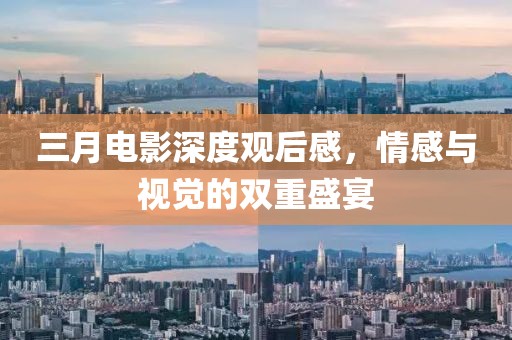 三月電影深度觀后感，情感與視覺的雙重盛宴