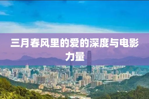 三月春風(fēng)里的愛的深度與電影力量