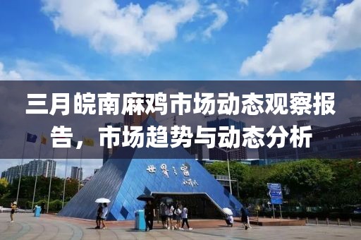 三月皖南麻雞市場動(dòng)態(tài)觀察報(bào)告，市場趨勢與動(dòng)態(tài)分析