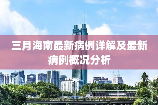 三月海南最新病例詳解及最新病例概況分析