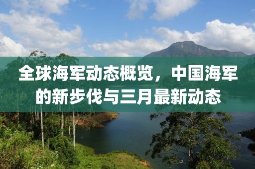 全球海軍動(dòng)態(tài)概覽，中國(guó)海軍的新步伐與三月最新動(dòng)態(tài)