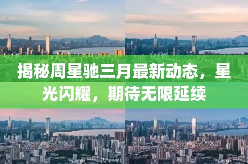 揭秘周星馳三月最新動(dòng)態(tài)，星光閃耀，期待無(wú)限延續(xù)