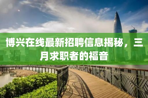 博興在線最新招聘信息揭秘，三月求職者的福音