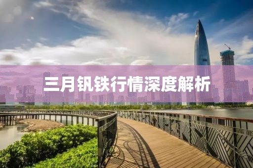 三月釩鐵行情深度解析