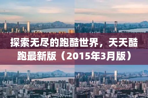 探索無(wú)盡的跑酷世界，天天酷跑最新版（2015年3月版）