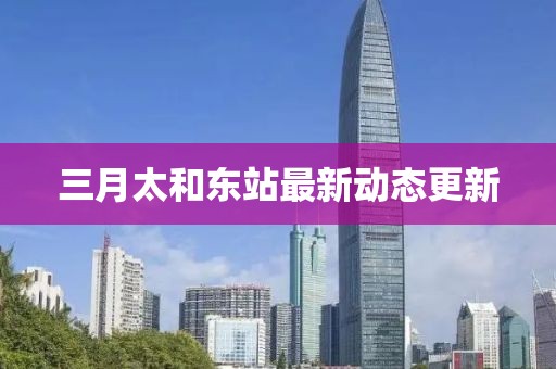 三月太和東站最新動(dòng)態(tài)更新