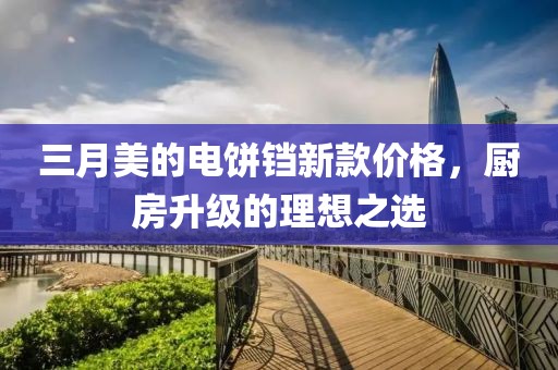 三月美的電餅鐺新款價格，廚房升級的理想之選