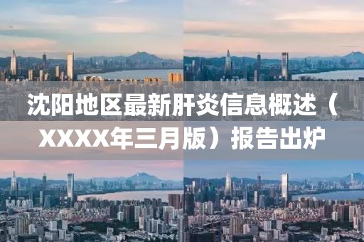 沈陽地區(qū)最新肝炎信息概述（XXXX年三月版）報告出爐