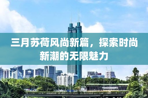 三月蘇荷風(fēng)尚新篇，探索時(shí)尚新潮的無限魅力