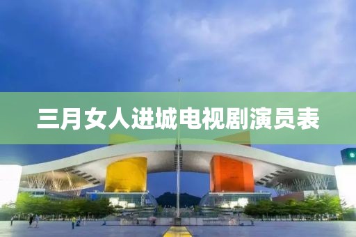 三月女人進(jìn)城電視劇演員表
