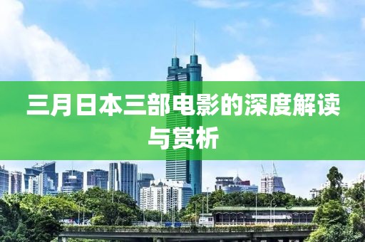 三月日本三部電影的深度解讀與賞析