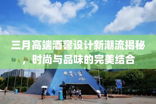 三月高端酒窖設(shè)計(jì)新潮流揭秘，時(shí)尚與品味的完美結(jié)合