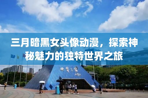 三月暗黑女頭像動漫，探索神秘魅力的獨特世界之旅