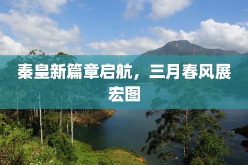 秦皇新篇章啟航，三月春風展宏圖