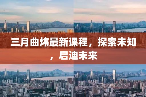 三月曲煒最新課程，探索未知，啟迪未來(lái)