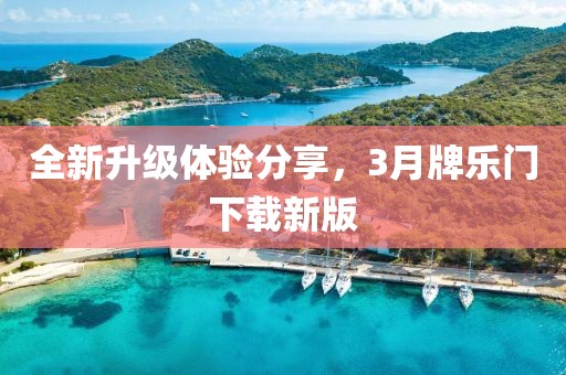 全新升級體驗分享，3月牌樂門下載新版