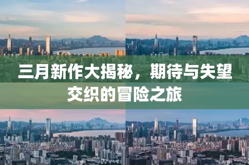 三月新作大揭秘，期待與失望交織的冒險(xiǎn)之旅