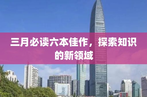 三月必讀六本佳作，探索知識的新領(lǐng)域