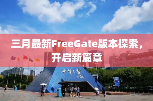 三月最新FreeGate版本探索，開啟新篇章