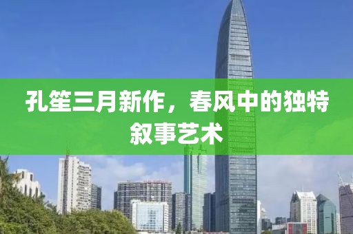 孔笙三月新作，春風(fēng)中的獨(dú)特敘事藝術(shù)