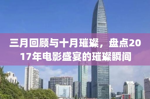 三月回顧與十月璀璨，盤點2017年電影盛宴的璀璨瞬間