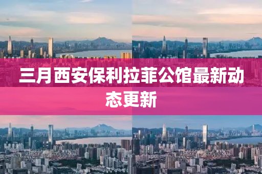 三月西安保利拉菲公館最新動態(tài)更新