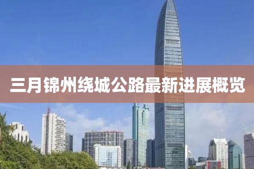三月錦州繞城公路最新進(jìn)展概覽