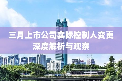 三月上市公司實際控制人變更深度解析與觀察