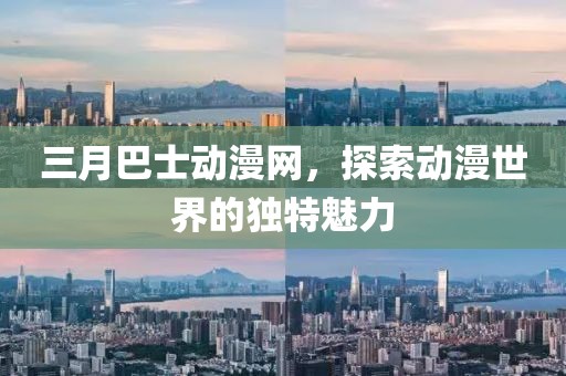 三月巴士動漫網(wǎng)，探索動漫世界的獨特魅力