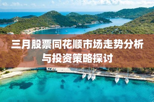 三月股票同花順市場走勢分析與投資策略探討