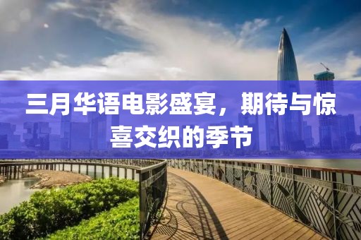 三月華語(yǔ)電影盛宴，期待與驚喜交織的季節(jié)