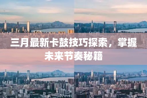 三月最新卡鼓技巧探索，掌握未來節(jié)奏秘籍