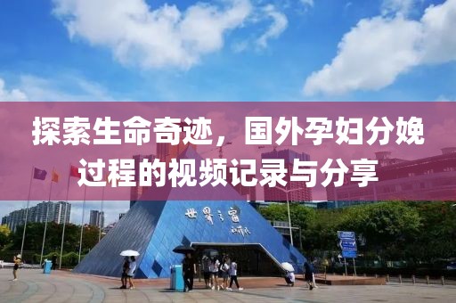 探索生命奇跡，國外孕婦分娩過程的視頻記錄與分享