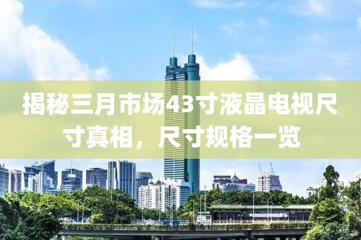揭秘三月市場(chǎng)43寸液晶電視尺寸真相，尺寸規(guī)格一覽