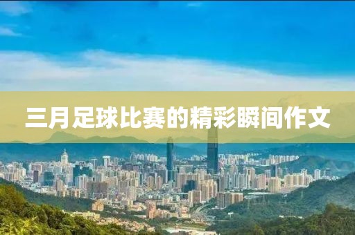 三月足球比賽的精彩瞬間作文