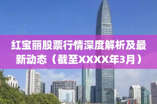 紅寶麗股票行情深度解析及最新動(dòng)態(tài)（截至XXXX年3月）