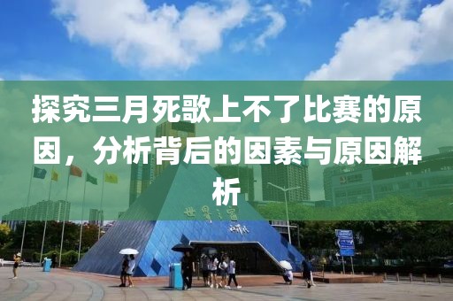 探究三月死歌上不了比賽的原因，分析背后的因素與原因解析