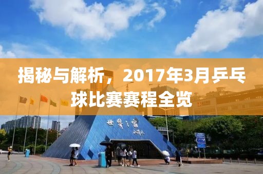 揭秘與解析，2017年3月乒乓球比賽賽程全覽