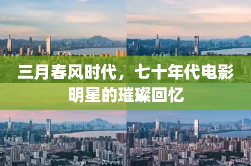 三月春風(fēng)時(shí)代，七十年代電影明星的璀璨回憶
