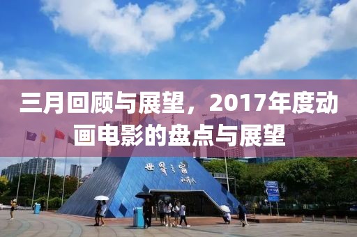 三月回顧與展望，2017年度動畫電影的盤點與展望