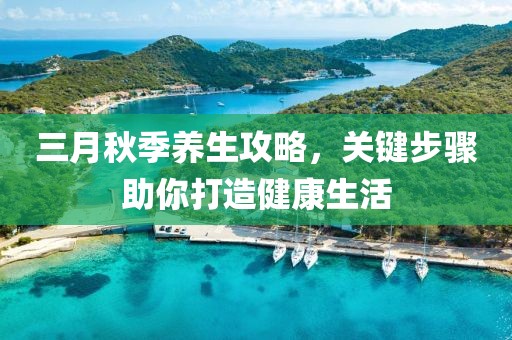 三月秋季養(yǎng)生攻略，關(guān)鍵步驟助你打造健康生活